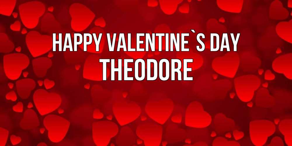 Greetings card с именем, Theodore Happy Valentine`s Day новые бесплатные открытки на 14 февраля, день всех влюбленных Greetings with text for free download 